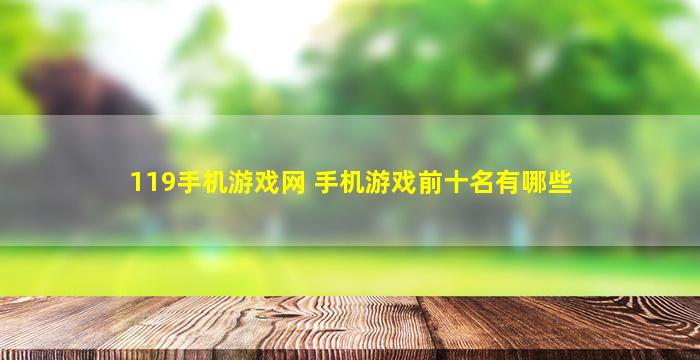 119手机游戏网 手机游戏前十名有哪些